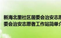 新海北里社区居委会治安志愿者工作站(对于新海北里社区居委会治安志愿者工作站简单介绍)
