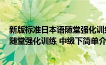 新版标准日本语随堂强化训练 中级下(对于新版标准日本语随堂强化训练 中级下简单介绍)