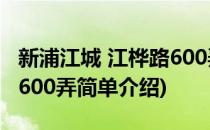 新浦江城 江桦路600弄(对于新浦江城 江桦路600弄简单介绍)