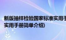 新版抽样检验国家标准实用手册(对于新版抽样检验国家标准实用手册简单介绍)