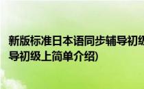 新版标准日本语同步辅导初级上(对于新版标准日本语同步辅导初级上简单介绍)