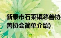 新泰市石莱镇慈善协会(对于新泰市石莱镇慈善协会简单介绍)