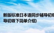 新版标准日本语同步辅导初级下(对于新版标准日本语同步辅导初级下简单介绍)