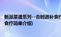 新派菜谱系列--合时进补食疗(对于新派菜谱系列--合时进补食疗简单介绍)