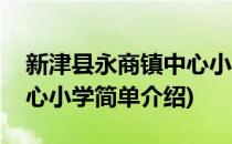 新津县永商镇中心小学(对于新津县永商镇中心小学简单介绍)