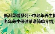 新派菜谱系列--中老年养生保健菜谱(对于新派菜谱系列--中老年养生保健菜谱简单介绍)