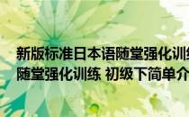 新版标准日本语随堂强化训练 初级下(对于新版标准日本语随堂强化训练 初级下简单介绍)