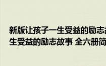 新版让孩子一生受益的励志故事 全六册(对于新版让孩子一生受益的励志故事 全六册简单介绍)