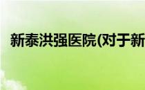 新泰洪强医院(对于新泰洪强医院简单介绍)