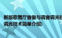 新版歌舞厅音像与调音调光技术(对于新版歌舞厅音像与调音调光技术简单介绍)