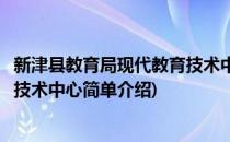 新津县教育局现代教育技术中心(对于新津县教育局现代教育技术中心简单介绍)