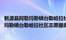 新源县阿勒玛勒镇台勒哈拉社区志愿服务队(对于新源县阿勒玛勒镇台勒哈拉社区志愿服务队简单介绍)