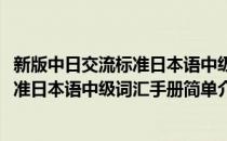 新版中日交流标准日本语中级词汇手册(对于新版中日交流标准日本语中级词汇手册简单介绍)