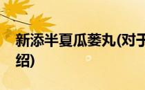 新添半夏瓜蒌丸(对于新添半夏瓜蒌丸简单介绍)