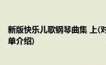 新版快乐儿歌钢琴曲集 上(对于新版快乐儿歌钢琴曲集 上简单介绍)