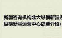 新疆咨询机构北大纵横新疆运营中心(对于新疆咨询机构北大纵横新疆运营中心简单介绍)