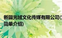 新疆光域文化传媒有限公司(对于新疆光域文化传媒有限公司简单介绍)