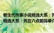 新生代作家小说精选大系：死在六点前(对于新生代作家小说精选大系：死在六点前简单介绍)