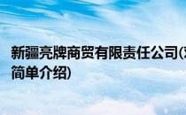 新疆亮牌商贸有限责任公司(对于新疆亮牌商贸有限责任公司简单介绍)