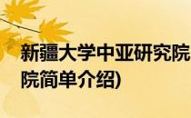 新疆大学中亚研究院(对于新疆大学中亚研究院简单介绍)