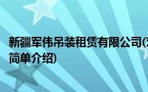 新疆军伟吊装租赁有限公司(对于新疆军伟吊装租赁有限公司简单介绍)