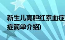 新生儿高胆红素血症(对于新生儿高胆红素血症简单介绍)