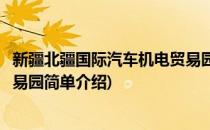 新疆北疆国际汽车机电贸易园(对于新疆北疆国际汽车机电贸易园简单介绍)