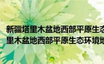 新疆塔里木盆地西部平原生态环境地质综合研究(对于新疆塔里木盆地西部平原生态环境地质综合研究简单介绍)