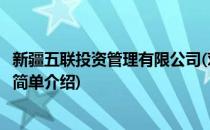 新疆五联投资管理有限公司(对于新疆五联投资管理有限公司简单介绍)