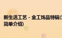 新生活工艺－金工饰品特辑(对于新生活工艺－金工饰品特辑简单介绍)