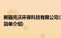 新疆亮沃环保科技有限公司(对于新疆亮沃环保科技有限公司简单介绍)