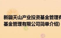 新疆天山产业投资基金管理有限公司(对于新疆天山产业投资基金管理有限公司简单介绍)