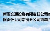 新疆交通投资有限责任公司哈密分公司(对于新疆交通投资有限责任公司哈密分公司简单介绍)