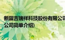 新疆吉瑞祥科技股份有限公司(对于新疆吉瑞祥科技股份有限公司简单介绍)
