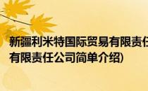 新疆利米特国际贸易有限责任公司(对于新疆利米特国际贸易有限责任公司简单介绍)