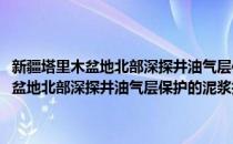 新疆塔里木盆地北部深探井油气层保护的泥浆技术研究(对于新疆塔里木盆地北部深探井油气层保护的泥浆技术研究简单介绍)