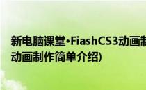 新电脑课堂·FiashCS3动画制作(对于新电脑课堂·FiashCS3动画制作简单介绍)