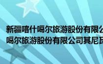 新疆喀什噶尔旅游股份有限公司其尼瓦克宾馆(对于新疆喀什噶尔旅游股份有限公司其尼瓦克宾馆简单介绍)