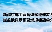 新疆东部主要含煤盆地侏罗系聚煤规律(对于新疆东部主要含煤盆地侏罗系聚煤规律简单介绍)
