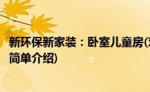 新环保新家装：卧室儿童房(对于新环保新家装：卧室儿童房简单介绍)