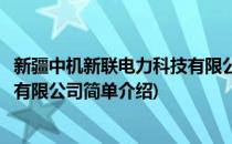 新疆中机新联电力科技有限公司(对于新疆中机新联电力科技有限公司简单介绍)