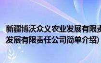 新疆博沃众义农业发展有限责任公司(对于新疆博沃众义农业发展有限责任公司简单介绍)