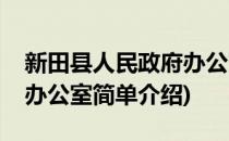 新田县人民政府办公室(对于新田县人民政府办公室简单介绍)