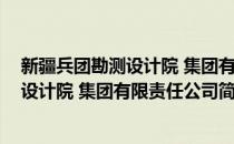 新疆兵团勘测设计院 集团有限责任公司(对于新疆兵团勘测设计院 集团有限责任公司简单介绍)