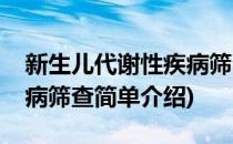 新生儿代谢性疾病筛查(对于新生儿代谢性疾病筛查简单介绍)