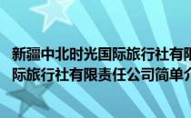 新疆中北时光国际旅行社有限责任公司(对于新疆中北时光国际旅行社有限责任公司简单介绍)