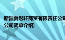 新疆夏煜轩商贸有限责任公司(对于新疆夏煜轩商贸有限责任公司简单介绍)