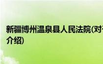 新疆博州温泉县人民法院(对于新疆博州温泉县人民法院简单介绍)