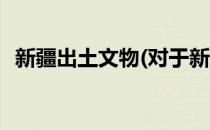 新疆出土文物(对于新疆出土文物简单介绍)