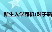 新生入学商机(对于新生入学商机简单介绍)